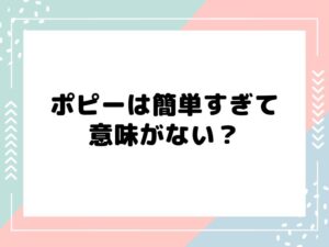 ポピーは簡単過ぎて意味がない?